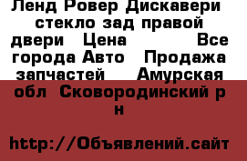 Ленд Ровер Дискавери3 стекло зад.правой двери › Цена ­ 1 500 - Все города Авто » Продажа запчастей   . Амурская обл.,Сковородинский р-н